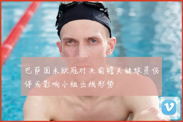 巴萨国米欧冠对决前瞻关键球员伤停或影响小组出线形势