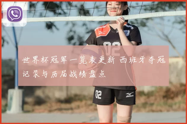 世界杯冠军一览表更新 西班牙夺冠记录与历届战绩盘点