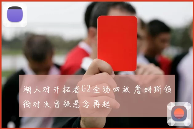 湖人对开拓者G2全场回放 詹姆斯领衔对决晋级悬念再起