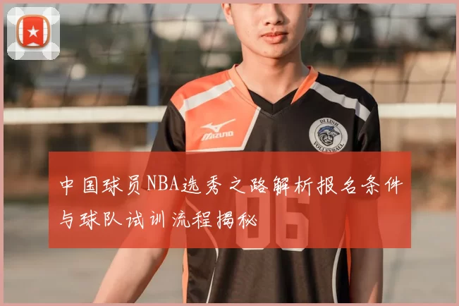 中国球员NBA选秀之路解析报名条件与球队试训流程揭秘