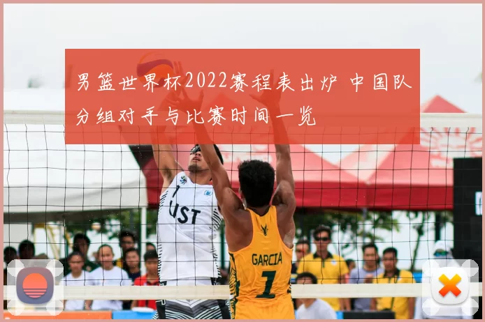 男篮世界杯2022赛程表出炉 中国队分组对手与比赛时间一览