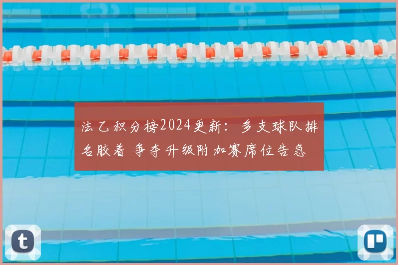 法乙积分榜2024更新：多支球队排名胶着 争夺升级附加赛席位告急