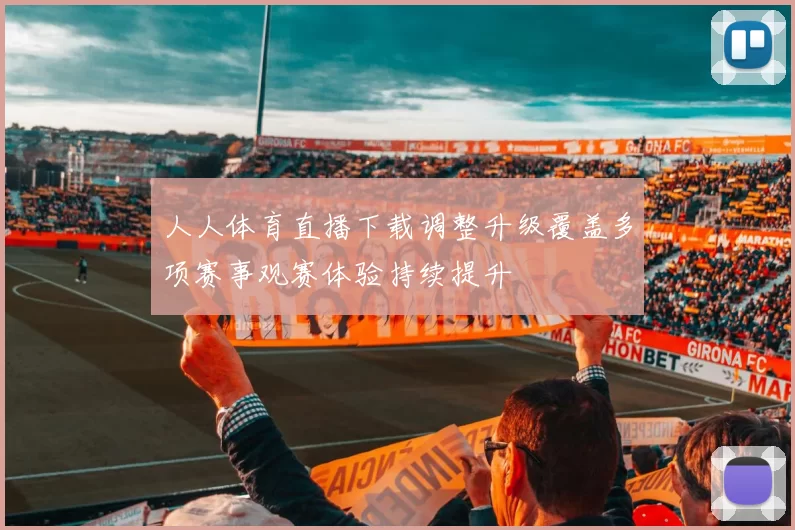 人人体育直播下载调整升级覆盖多项赛事观赛体验持续提升