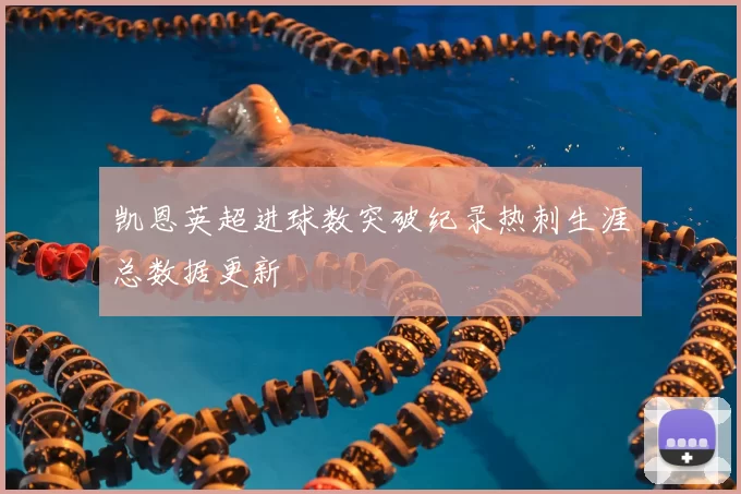凯恩英超进球数突破纪录热刺生涯总数据更新