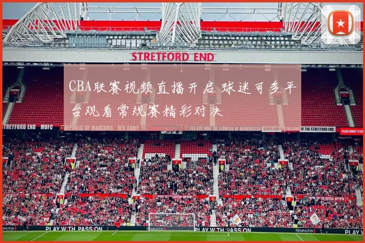 CBA联赛视频直播开启 球迷可多平台观看常规赛精彩对决