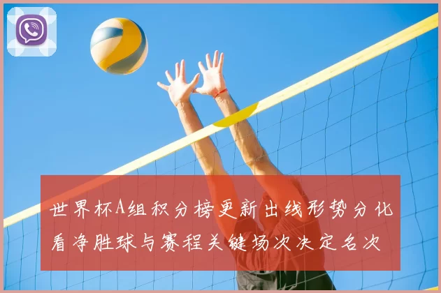 世界杯A组积分榜更新出线形势分化看净胜球与赛程关键场次决定名次