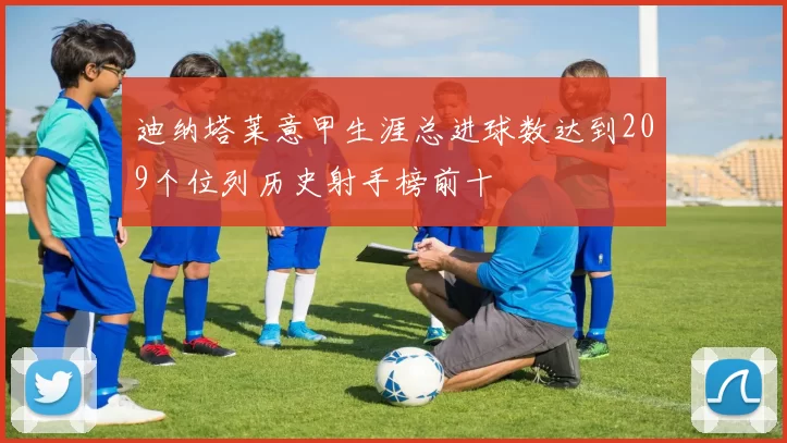 迪纳塔莱意甲生涯总进球数达到209个位列历史射手榜前十