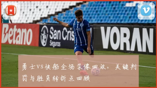 勇士vs快船全场录像回放，关键判罚与胜负转折点回顾