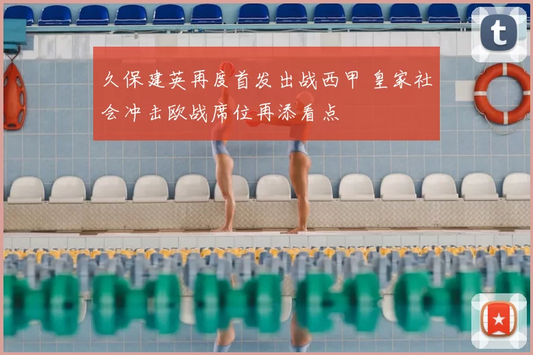 久保建英再度首发出战西甲 皇家社会冲击欧战席位再添看点