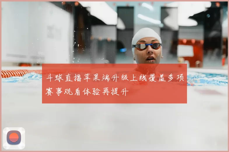 斗球直播苹果端升级上线覆盖多项赛事观看体验再提升