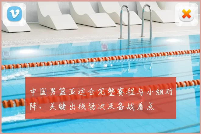 中国男篮亚运会完整赛程与小组对阵，关键出线场次及备战看点
