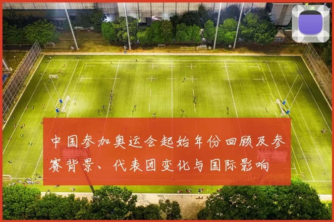 中国参加奥运会起始年份回顾及参赛背景、代表团变化与国际影响