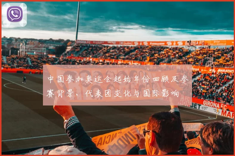 中国参加奥运会起始年份回顾及参赛背景、代表团变化与国际影响