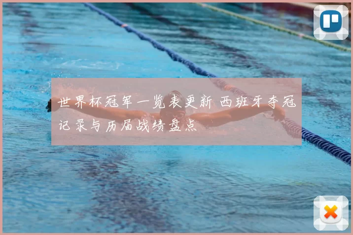 世界杯冠军一览表更新 西班牙夺冠记录与历届战绩盘点