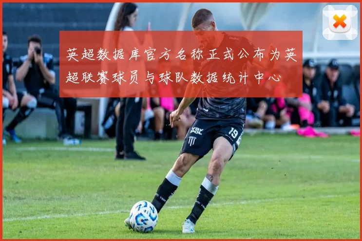 英超数据库官方名称正式公布为英超联赛球员与球队数据统计中心