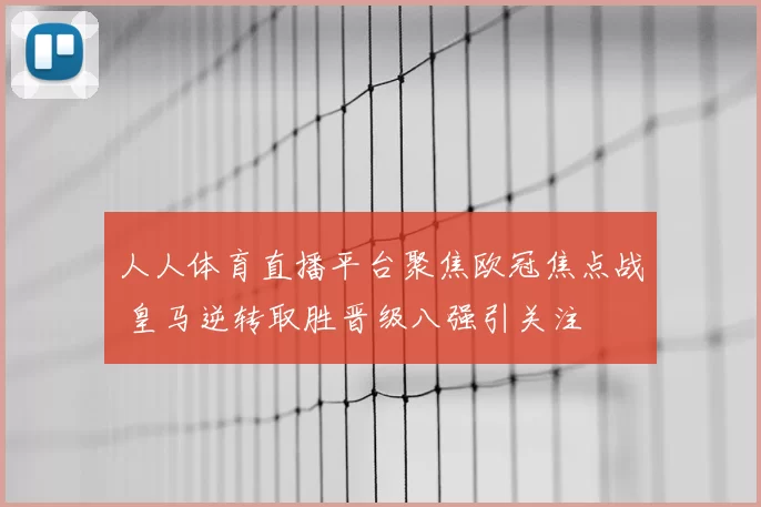 人人体育直播平台聚焦欧冠焦点战 皇马逆转取胜晋级八强引关注