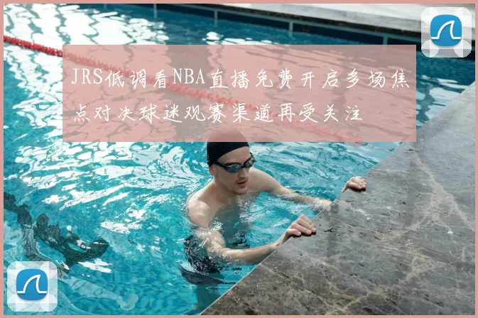 JRS低调看NBA直播免费开启多场焦点对决球迷观赛渠道再受关注