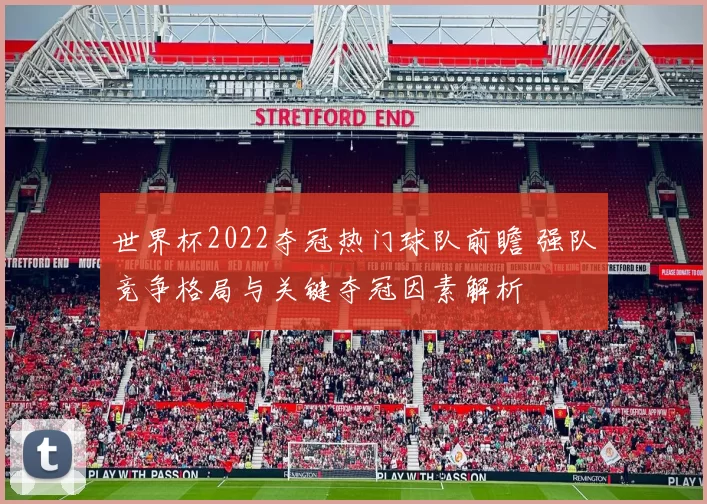 世界杯2022夺冠热门球队前瞻 强队竞争格局与关键夺冠因素解析