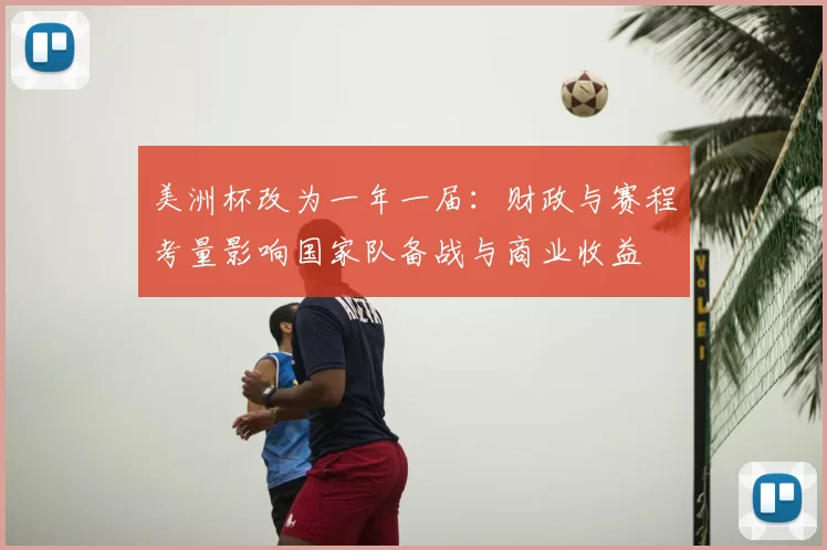 美洲杯改为一年一届：财政与赛程考量影响国家队备战与商业收益