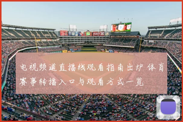电视频道直播线观看指南出炉 体育赛事转播入口与观看方式一览