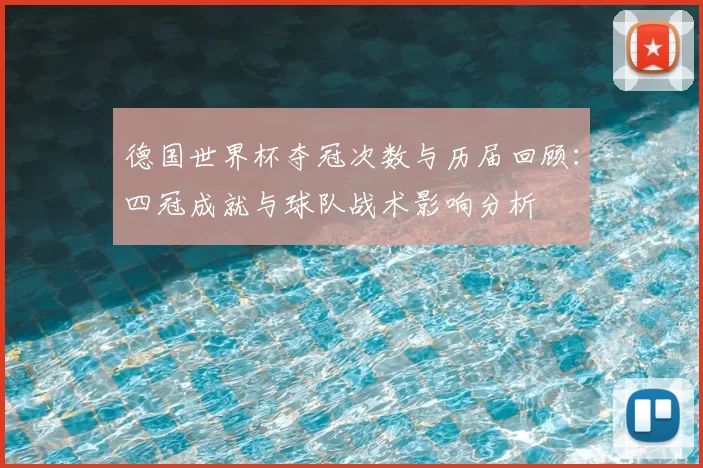 德国世界杯夺冠次数与历届回顾:四冠成就与球队战术影响分析
