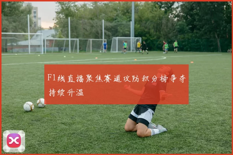F1线直播聚焦赛道攻防积分榜争夺持续升温